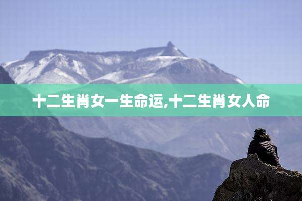 十二生肖女一生命运,十二生肖女人命