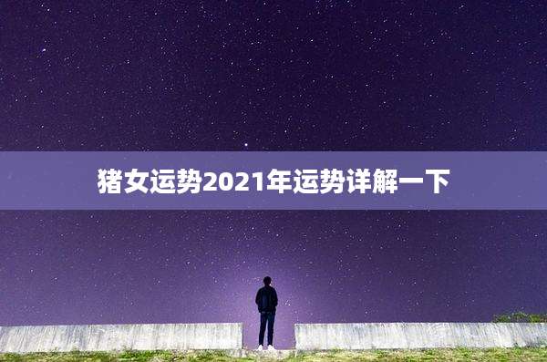 猪女运势2021年运势详解一下