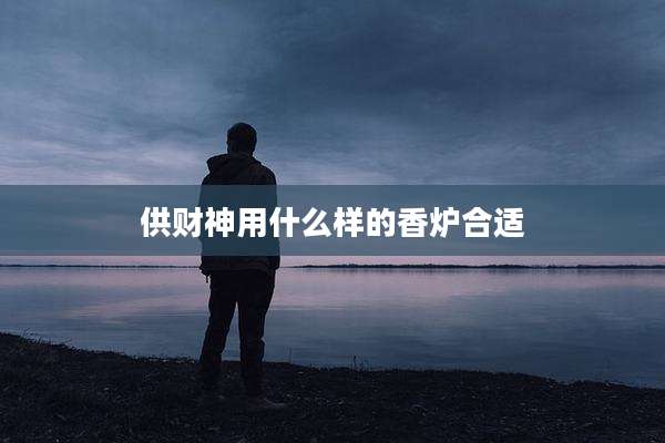 供财神用什么样的香炉合适