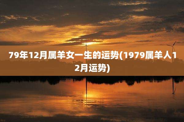 79年12月属羊女一生的运势(1979属羊人12月运势)