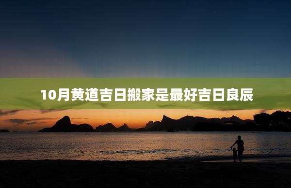 10月黄道吉日搬家是最好吉日良辰