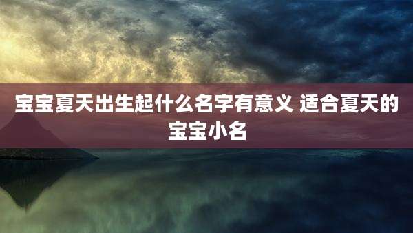 宝宝夏天出生起什么名字有意义 适合夏天的宝宝小名