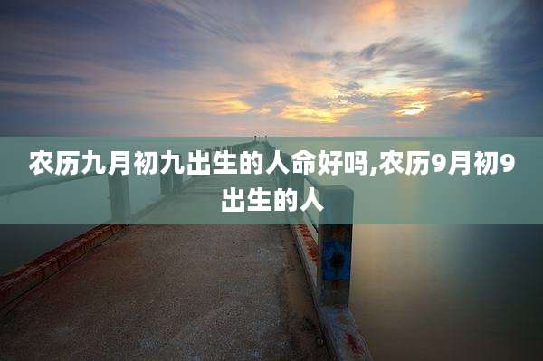 农历九月初九出生的人命好吗,农历9月初9出生的人