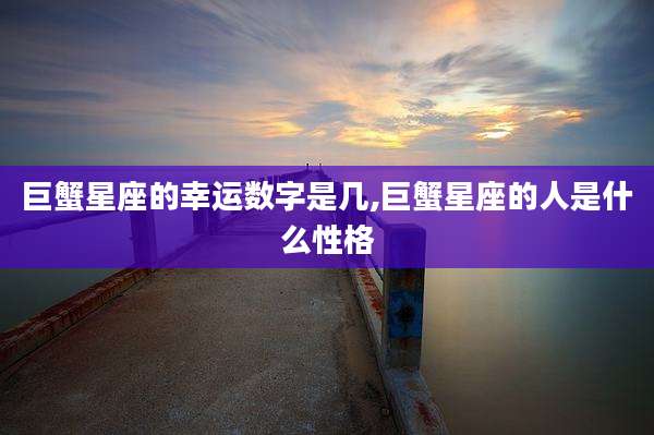 巨蟹星座的幸运数字是几,巨蟹星座的人是什么性格