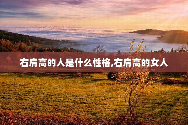 右肩高的人是什么性格,右肩高的女人