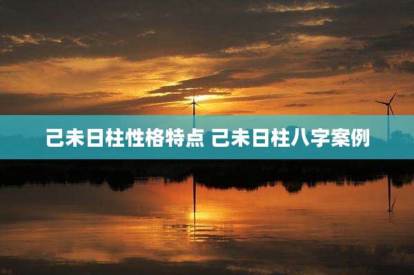 己未日柱性格特点 己未日柱八字案例