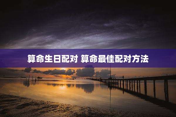 算命生日配对 算命最佳配对方法