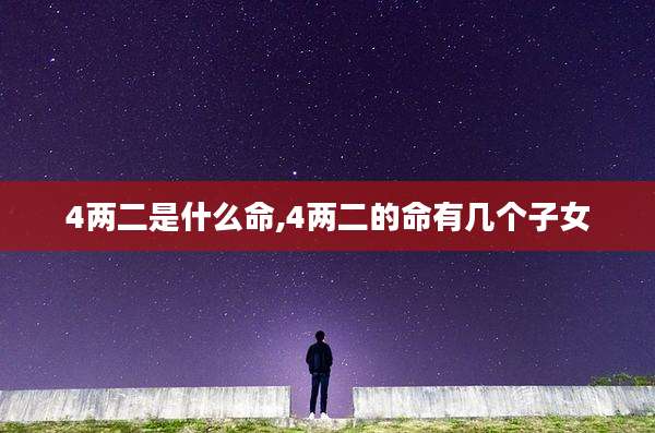 4两二是什么命,4两二的命有几个子女
