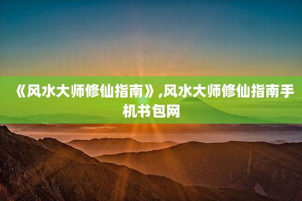 《风水大师修仙指南》,风水大师修仙指南手机书包网
