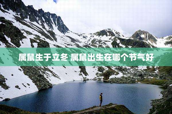 属鼠生于立冬 属鼠出生在哪个节气好