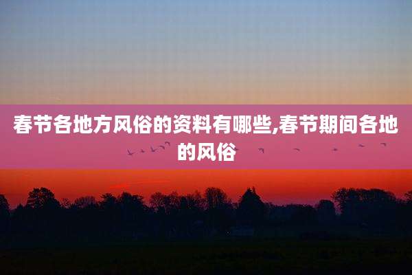 春节各地方风俗的资料有哪些,春节期间各地的风俗
