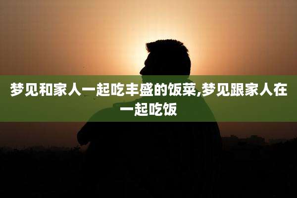 梦见和家人一起吃丰盛的饭菜,梦见跟家人在一起吃饭
