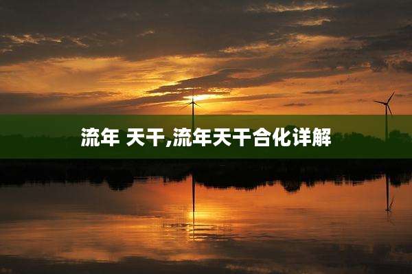 流年 天干,流年天干合化详解