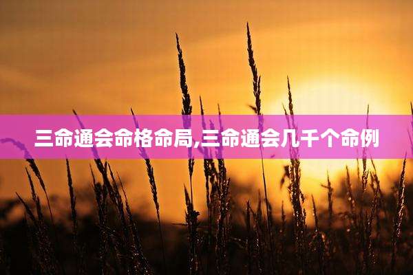 三命通会命格命局,三命通会几千个命例