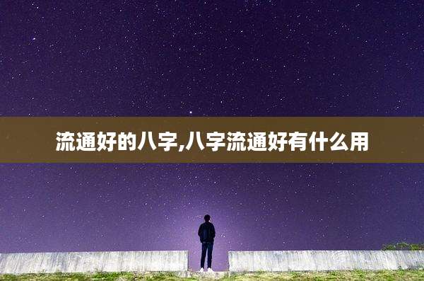 流通好的八字,八字流通好有什么用