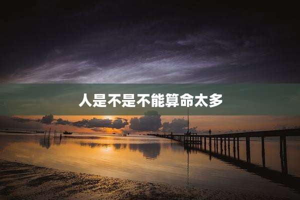 人是不是不能算命太多