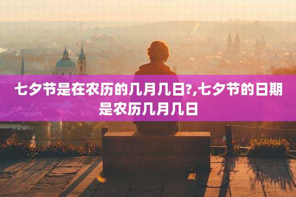 七夕节是在农历的几月几日?,七夕节的日期是农历几月几日