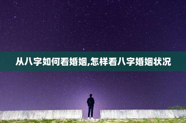 从八字如何看婚姻,怎样看八字婚姻状况