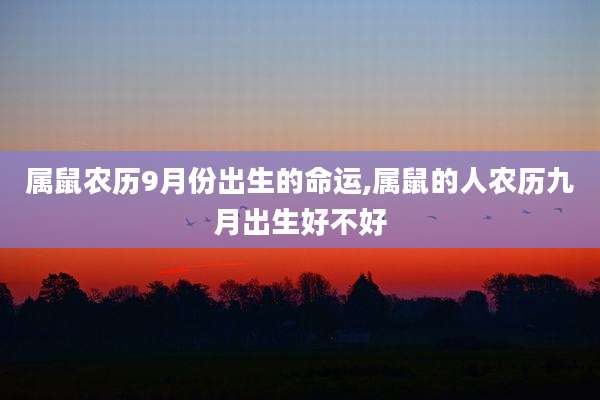 属鼠农历9月份出生的命运,属鼠的人农历九月出生好不好