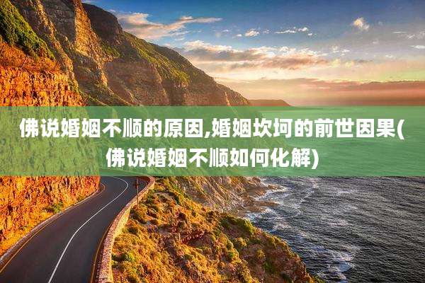 佛说婚姻不顺的原因,婚姻坎坷的前世因果(佛说婚姻不顺如何化解)