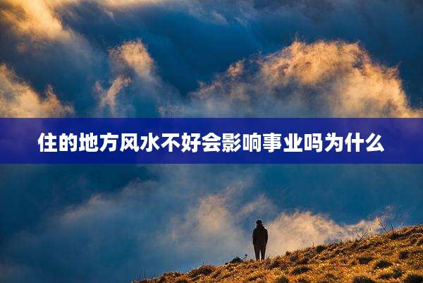 住的地方风水不好会影响事业吗为什么