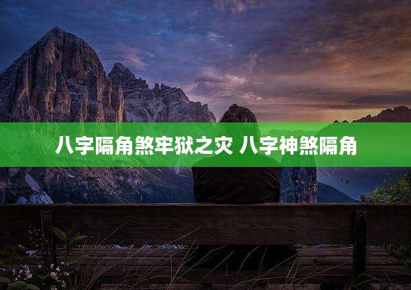 八字隔角煞牢狱之灾 八字神煞隔角
