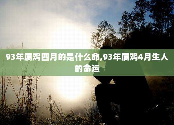93年属鸡四月的是什么命,93年属鸡4月生人的命运