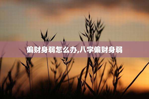 偏财身弱怎么办,八字偏财身弱