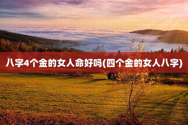 八字4个金的女人命好吗(四个金的女人八字)