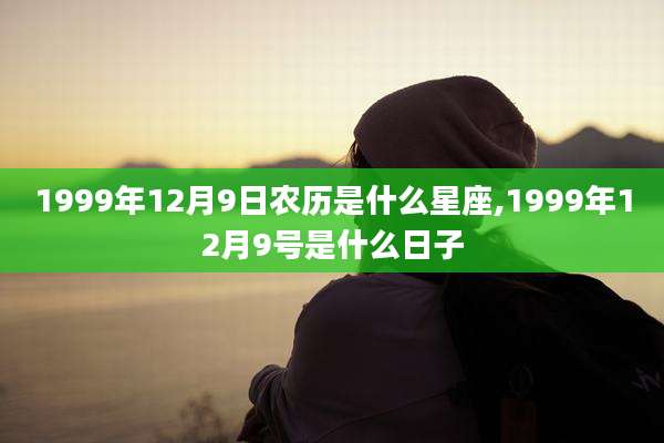1999年12月9日农历是什么星座,1999年12月9号是什么日子