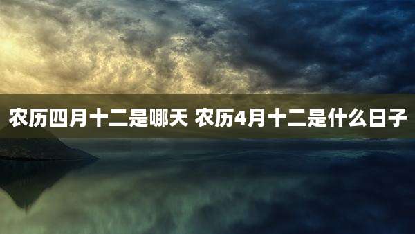农历四月十二是哪天 农历4月十二是什么日子