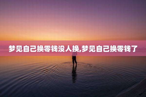 梦见自己换零钱没人换,梦见自己换零钱了