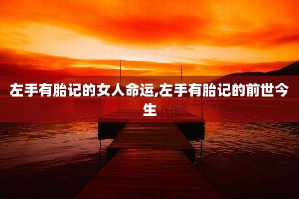 左手有胎记的女人命运,左手有胎记的前世今生