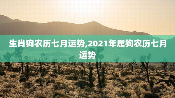 生肖狗农历七月运势,2021年属狗农历七月运势
