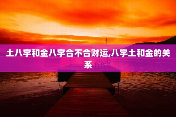 土八字和金八字合不合财运,八字土和金的关系