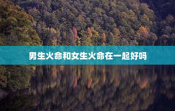 男生火命和女生火命在一起好吗