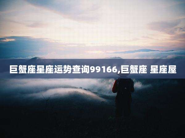 巨蟹座星座运势查询99166,巨蟹座 星座屋