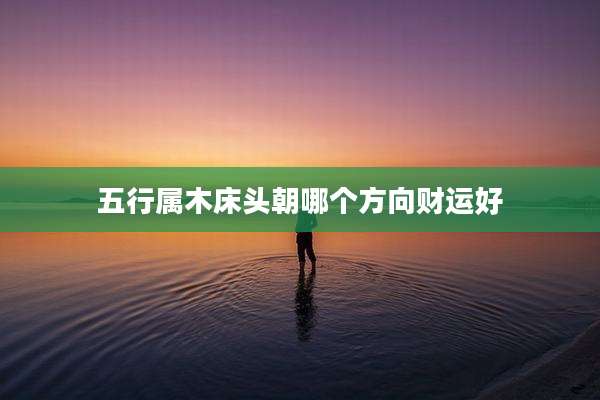 五行属木床头朝哪个方向财运好