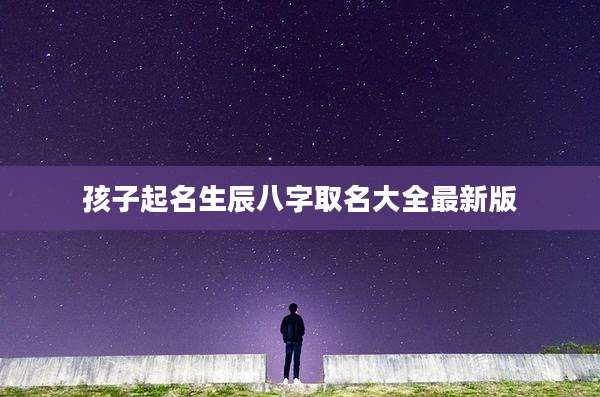 孩子起名生辰八字取名大全最新版