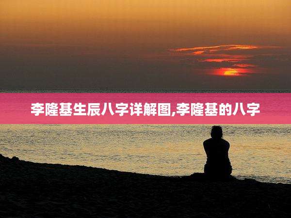 李隆基生辰八字详解图,李隆基的八字