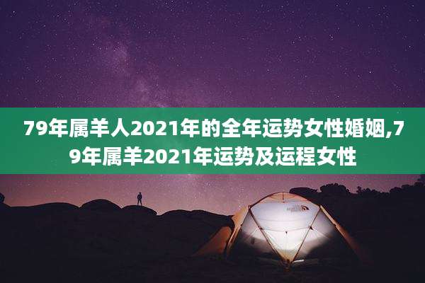 79年属羊人2021年的全年运势女性婚姻,79年属羊2021年运势及运程女性