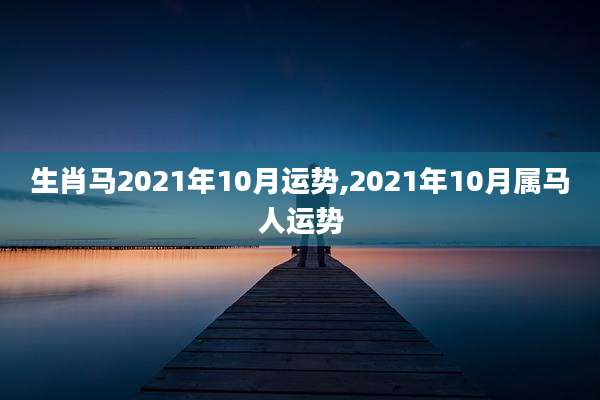 生肖马2021年10月运势,2021年10月属马人运势