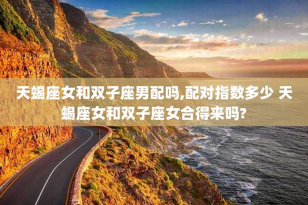 天蝎座女和双子座男配吗,配对指数多少 天蝎座女和双子座女合得来吗?