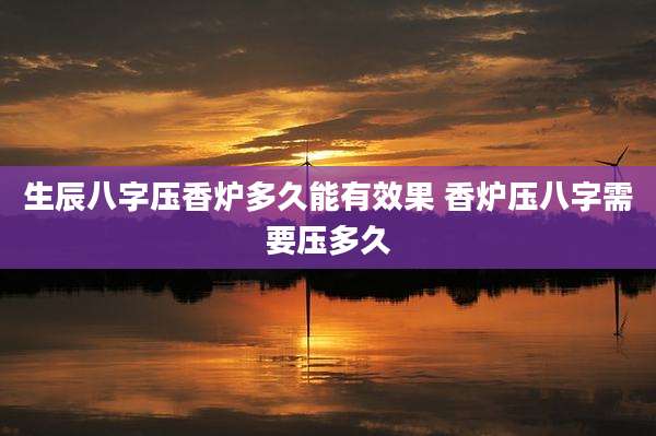 生辰八字压香炉多久能有效果 香炉压八字需要压多久