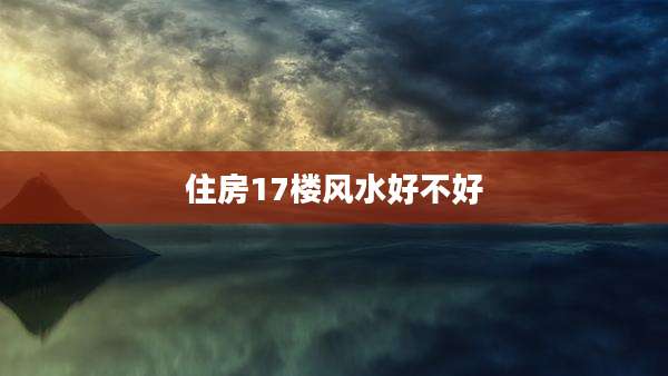 住房17楼风水好不好