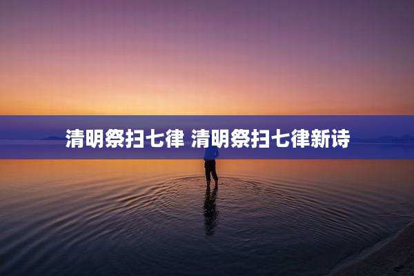 清明祭扫七律 清明祭扫七律新诗