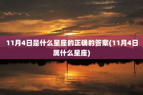 11月4日是什么星座的正确的答案(11月4日属什么星座)