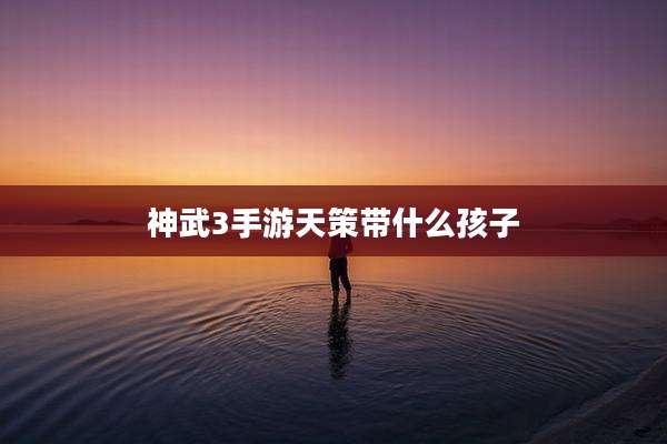 神武3手游天策带什么孩子