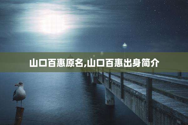 山口百惠原名,山口百惠出身简介