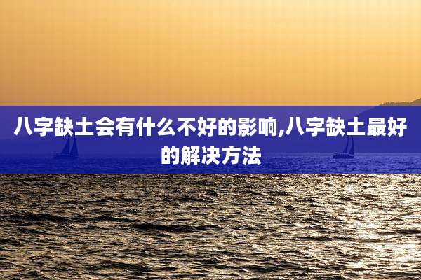 八字缺土会有什么不好的影响,八字缺土最好的解决方法
